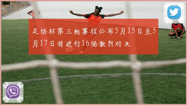 足协杯第三轮赛程公布5月15日至5月17日将进行16场激烈对决