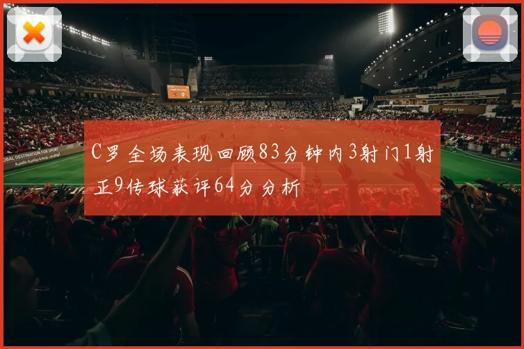 C罗全场表现回顾83分钟内3射门1射正9传球获评64分分析