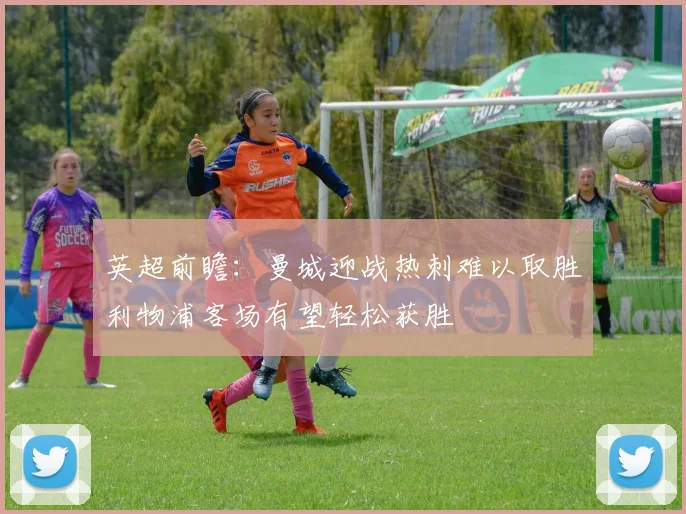 英超前瞻：曼城迎战热刺难以取胜利物浦客场有望轻松获胜
