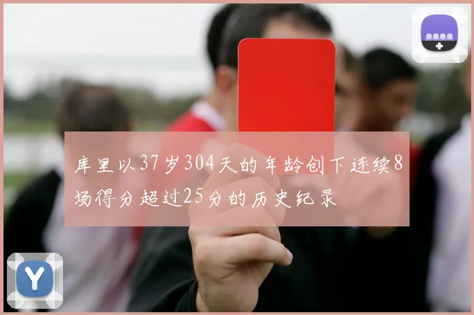 库里以37岁304天的年龄创下连续8场得分超过25分的历史纪录