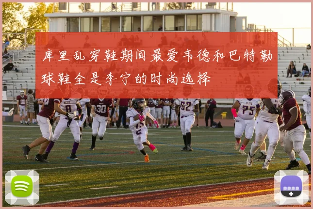 库里乱穿鞋期间最爱韦德和巴特勒球鞋全是李宁的时尚选择