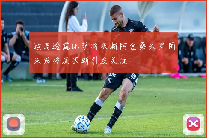 迪马透露比萨将买断阿金桑米罗国米或将反买断引发关注